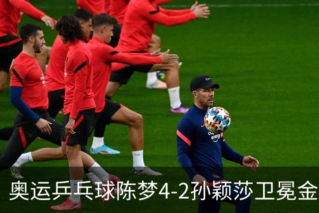 奥运乒乓球陈梦4-2孙颖莎卫冕金牌 国乒赢10连冠
