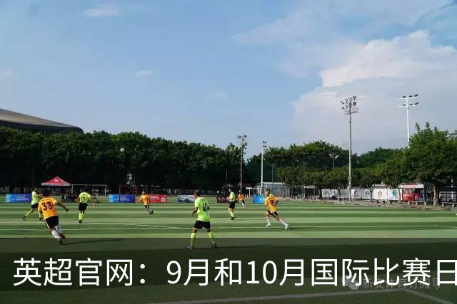 英超官网：9月和10月国际比赛日合并，减少对俱乐部的干扰