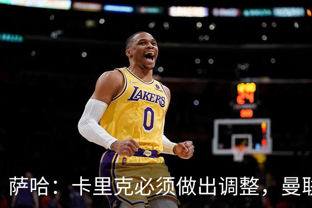 萨哈：卡里克必须做出调整，曼联的整体节奏实在太慢了