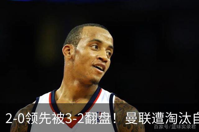 2-0领先被3-2翻盘！曼联遭淘汰自家球迷狂嘘，卡里克该想想办法了